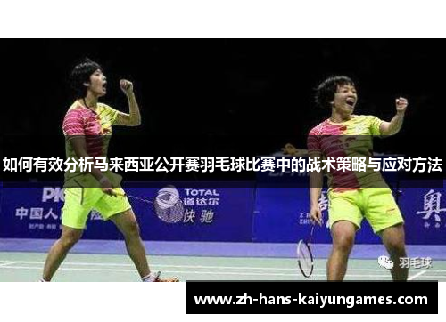 如何有效分析马来西亚公开赛羽毛球比赛中的战术策略与应对方法