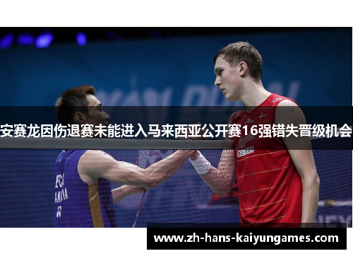 安赛龙因伤退赛未能进入马来西亚公开赛16强错失晋级机会