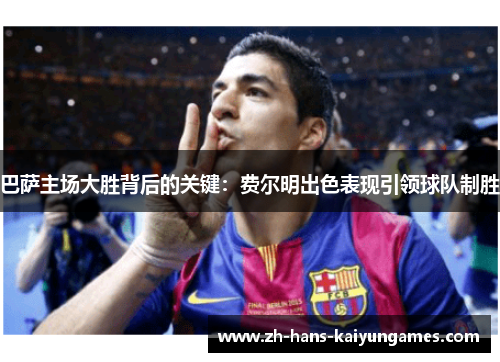 巴萨主场大胜背后的关键：费尔明出色表现引领球队制胜