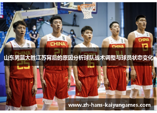 山东男篮大胜江苏背后的原因分析球队战术调整与球员状态变化