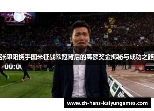 张康阳携手国米征战欧冠背后的高额奖金揭秘与成功之路