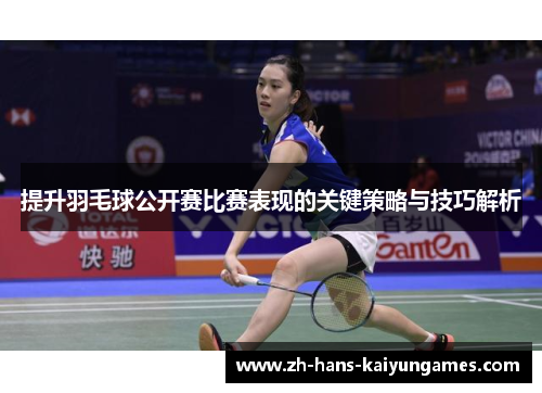 提升羽毛球公开赛比赛表现的关键策略与技巧解析