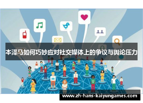 本泽马如何巧妙应对社交媒体上的争议与舆论压力