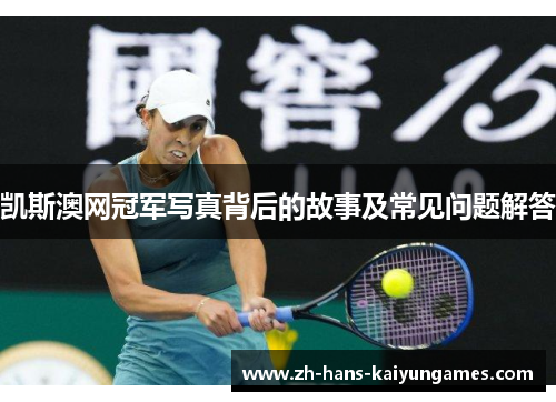凯斯澳网冠军写真背后的故事及常见问题解答