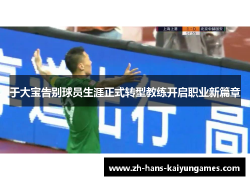 于大宝告别球员生涯正式转型教练开启职业新篇章