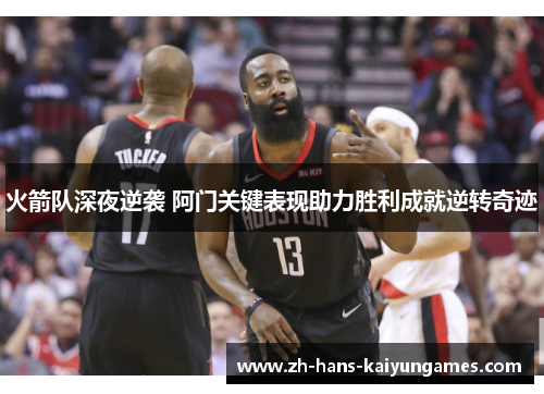 火箭队深夜逆袭 阿门关键表现助力胜利成就逆转奇迹
