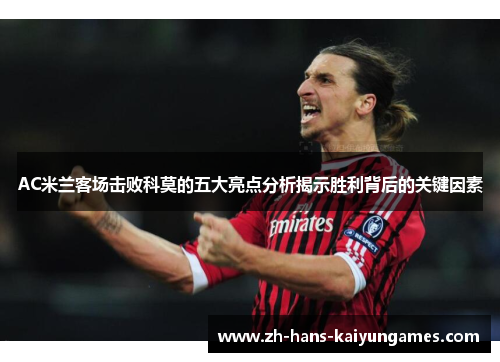 AC米兰客场击败科莫的五大亮点分析揭示胜利背后的关键因素