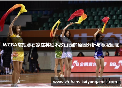 WCBA常规赛石家庄英励不敌山西的原因分析与赛况回顾