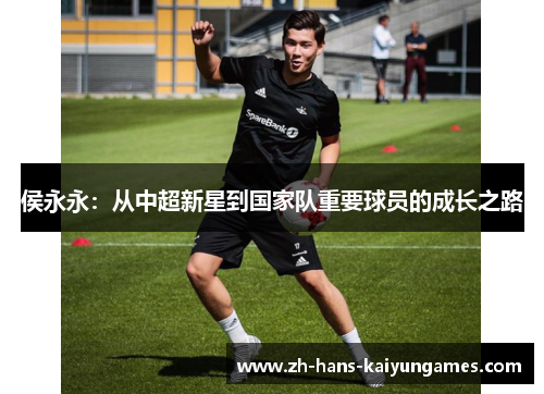 侯永永：从中超新星到国家队重要球员的成长之路