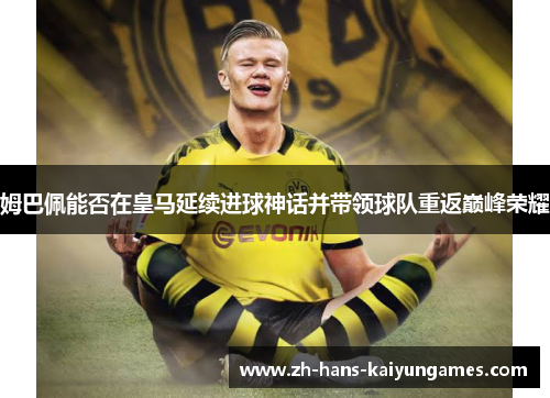 姆巴佩能否在皇马延续进球神话并带领球队重返巅峰荣耀