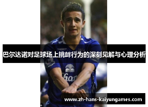 巴尔达诺对足球场上挑衅行为的深刻见解与心理分析