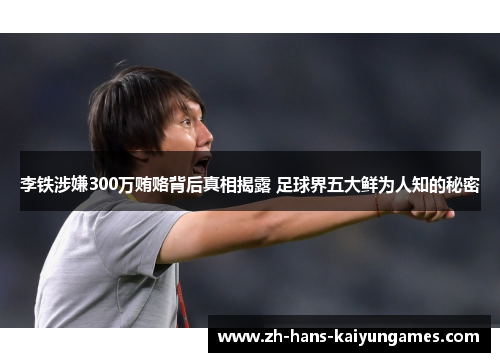 李铁涉嫌300万贿赂背后真相揭露 足球界五大鲜为人知的秘密