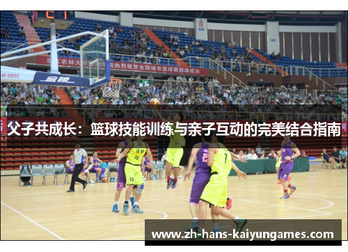 父子共成长：篮球技能训练与亲子互动的完美结合指南