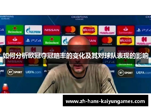 如何分析欧冠夺冠赔率的变化及其对球队表现的影响