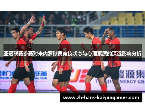 亚冠联赛参赛对米内罗球员竞技状态与心理素质的深远影响分析