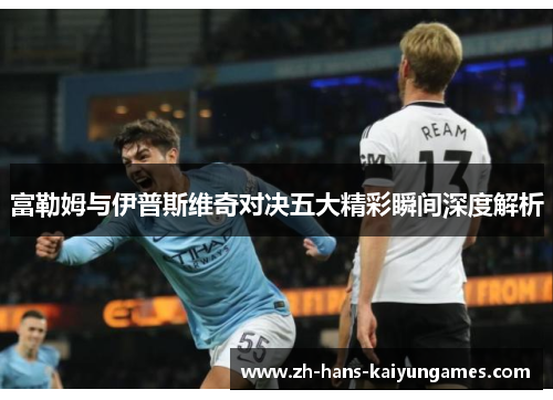 富勒姆与伊普斯维奇对决五大精彩瞬间深度解析