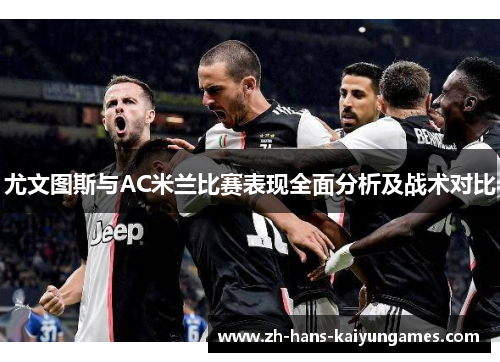 尤文图斯与AC米兰比赛表现全面分析及战术对比