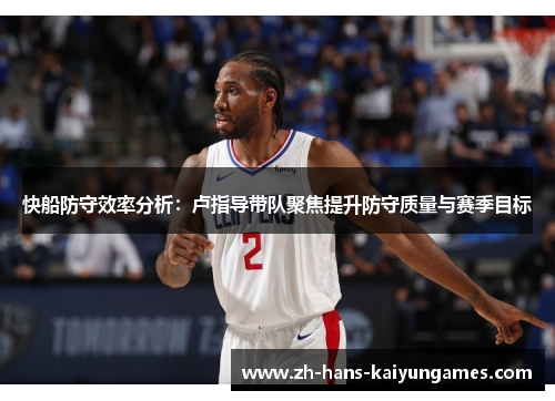 快船防守效率分析：卢指导带队聚焦提升防守质量与赛季目标