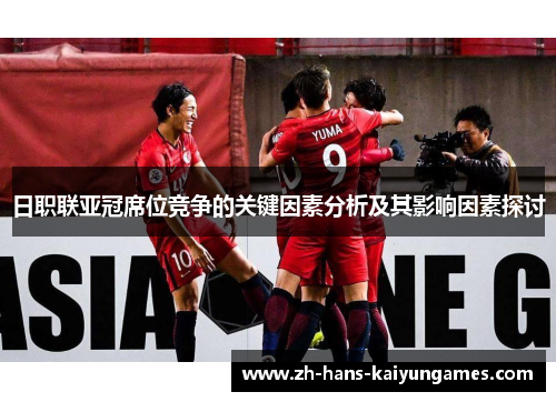 日职联亚冠席位竞争的关键因素分析及其影响因素探讨