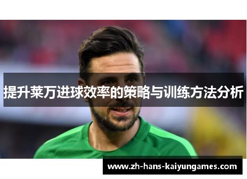 提升莱万进球效率的策略与训练方法分析