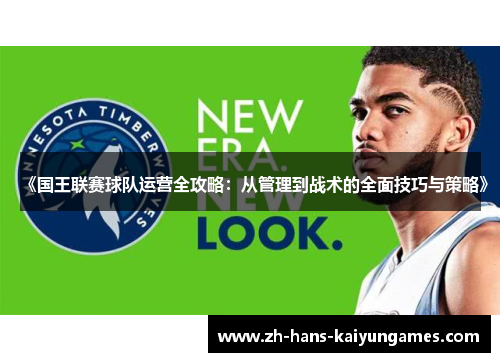《国王联赛球队运营全攻略：从管理到战术的全面技巧与策略》