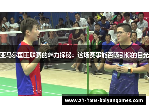 亚马尔国王联赛的魅力探秘：这场赛事能否吸引你的目光