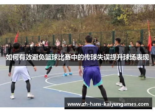 如何有效避免篮球比赛中的传球失误提升球场表现