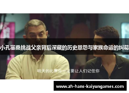 小孔塞桑挑战父亲背后深藏的历史恩怨与家族命运的纠葛