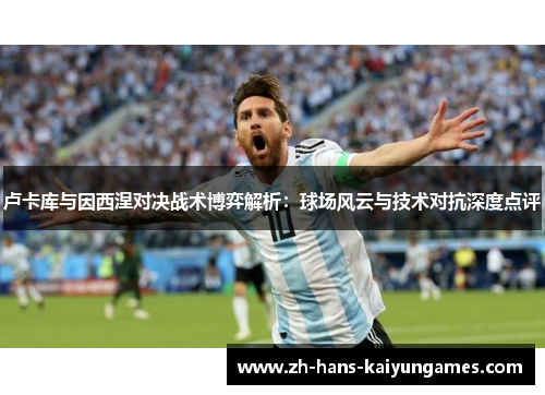 卢卡库与因西涅对决战术博弈解析：球场风云与技术对抗深度点评