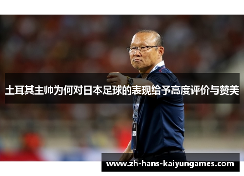 土耳其主帅为何对日本足球的表现给予高度评价与赞美