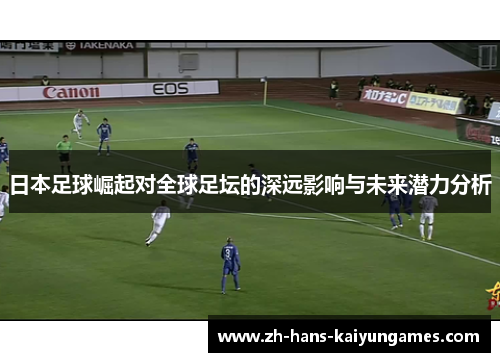 日本足球崛起对全球足坛的深远影响与未来潜力分析