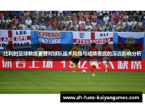 比利时足球教练更替对球队战术风格与成绩表现的深远影响分析