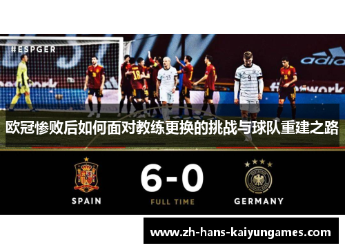 欧冠惨败后如何面对教练更换的挑战与球队重建之路