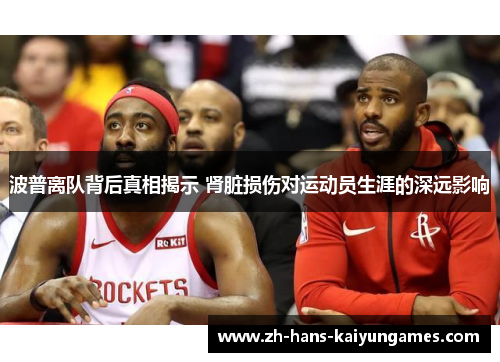 波普离队背后真相揭示 肾脏损伤对运动员生涯的深远影响