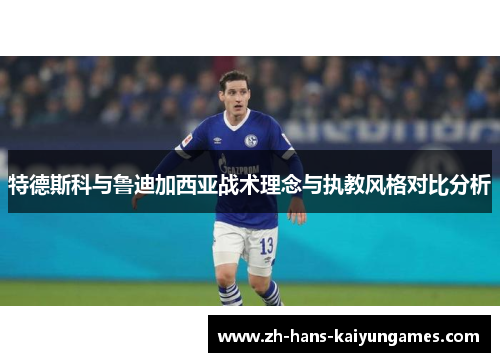 特德斯科与鲁迪加西亚战术理念与执教风格对比分析