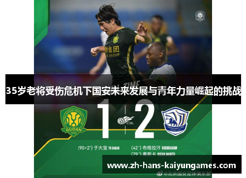 35岁老将受伤危机下国安未来发展与青年力量崛起的挑战