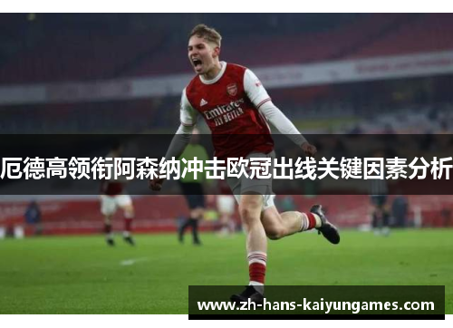 厄德高领衔阿森纳冲击欧冠出线关键因素分析