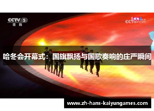哈冬会开幕式：国旗飘扬与国歌奏响的庄严瞬间