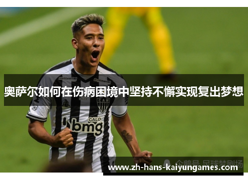 奥萨尔如何在伤病困境中坚持不懈实现复出梦想