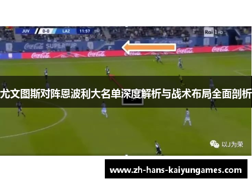 尤文图斯对阵恩波利大名单深度解析与战术布局全面剖析