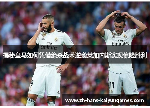 揭秘皇马如何凭借绝杀战术逆袭莱加内斯实现惊险胜利