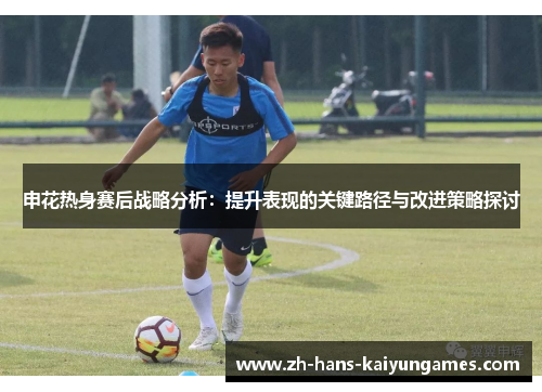 申花热身赛后战略分析：提升表现的关键路径与改进策略探讨
