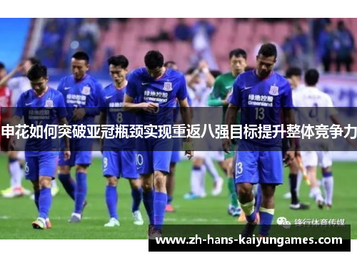 申花如何突破亚冠瓶颈实现重返八强目标提升整体竞争力