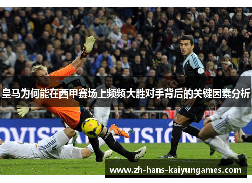 皇马为何能在西甲赛场上频频大胜对手背后的关键因素分析