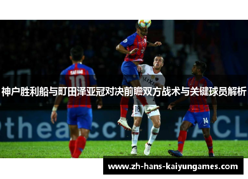神户胜利船与町田泽亚冠对决前瞻双方战术与关键球员解析
