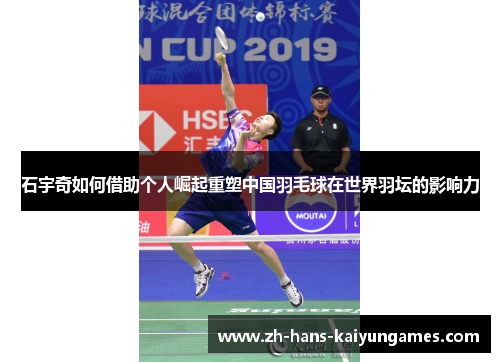 石宇奇如何借助个人崛起重塑中国羽毛球在世界羽坛的影响力