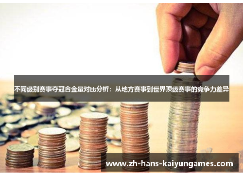 不同级别赛事夺冠含金量对比分析：从地方赛事到世界顶级赛事的竞争力差异