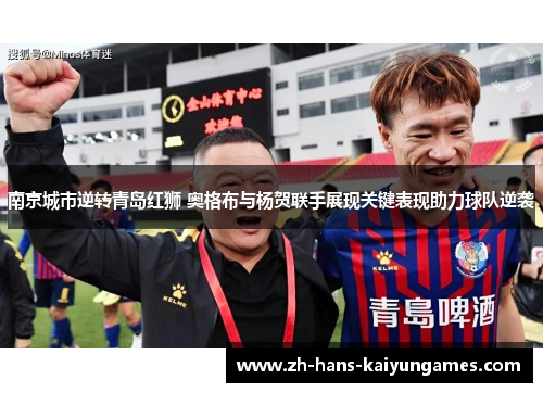 南京城市逆转青岛红狮 奥格布与杨贺联手展现关键表现助力球队逆袭