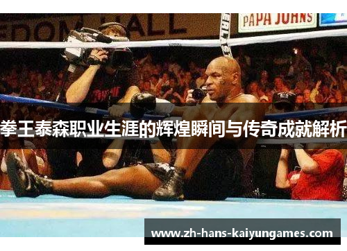 拳王泰森职业生涯的辉煌瞬间与传奇成就解析