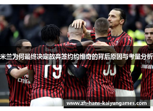 米兰为何最终决定放弃签约约维奇的背后原因与考量分析